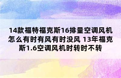 14款福特福克斯16排量空调风机怎么有时有风有时没风 13年福克斯1.6空调风机时转时不转